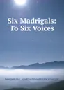 Six Madrigals: To Six Voices - George Kirbye