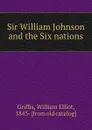 Sir William Johnson and the Six nations - William Elliot Griffis
