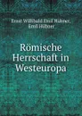 Romische Herrschaft in Westeuropa - Ernst Willibald Emil Hübner