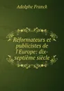 Reformateurs et publicistes de l.Europe: dix-septieme siecle - Adolphe Franck