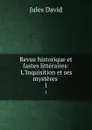 Revue historique et fastes litteraires: L.Inquisition et ses mysteres . 1 - Jules David