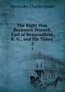 The Right Hon. Benjamin Disraeli, Earl of Beaconsfield, K. G., and His Times . 2 - Ewald Alexander Charles