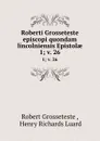 Roberti Grosseteste episcopi quondam lincolniensis Epistolae. 1;.v. 26 - Robert Grosseteste