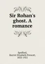 Sir Rohan.s ghost. A romance - Harriet Elizabeth Prescott Spofford