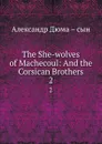 The She-wolves of Machecoul: And the Corsican Brothers. 2 - Александр Дюма. Сын