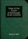 Siege of the Castle of Edinburgh: M.DC.LXXXIX. - Robert Bell