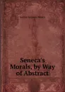 Seneca.s Morals, by Way of Abstract - Seneca the Younger