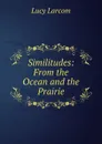 Similitudes: From the Ocean and the Prairie - Lucy Larcom