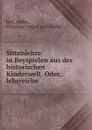 Sittenlehre in Beyspielen aus der historischen Kinderwelt. Oder, lehrreiche . - Karl Müller