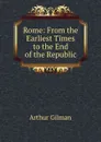 Rome: From the Earliest Times to the End of the Republic - Arthur Gilman