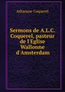 Sermons de A.L.C. Coquerel, pasteur de l.Eglise Wallonne d.Amsterdam - Athanase Coquerel