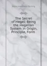 The Secret of Hegel: Being the Hegelian System in Origin, Principle, Form . - James Hutchison Stirling