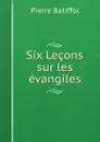 Six Lecons sur les evangiles - Pierre Batiffol