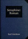 Seraphine: Roman - Gutzkow Karl
