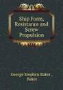 Ship Form, Resistance and Screw Propulsion - George Stephen Baker