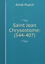 Saint Jean Chrysostome: (344-407) - Aimé Puech