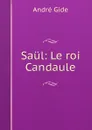 Saul: Le roi Candaule - André Gide