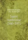 Saint Ambroise (340-397). - Albert de Broglie