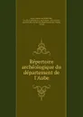 Repertoire archeologique du departement de l.Aube - Henry Arbois de Jubainville