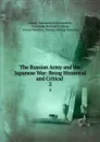 The Russian Army and the Japanese War: Being Historical and Critical . 2 - Aleksei Nikolaevich Kuropatkin