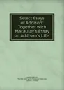 Select Esays of Addison: Together with Macaulay.s Essay on Addison.s Life . - Joseph Addison