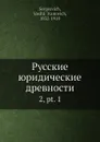 Русские юридические древности. 2,.pt. 1 - В.И. Сергеевич