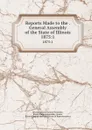 Reports Made to the . General Assembly of the State of Illinois. 1875:1 - Illinois General Assembly Illinois