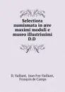 Selectiora numismata in aere maximi moduli e museo illustrissimi D.D . - D. Vaillant