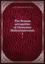 The Roman antiquities of Dionysius Halicarnassensis. 1 - Dionysius