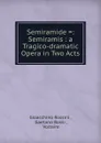 Semiramide .: Semiramis : a Tragico-dramatic Opera in Two Acts - Gioacchino Rossini
