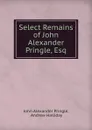 Select Remains of John Alexander Pringle, Esq - John Alexander Pringle