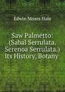 Saw Palmetto: (Sabal Serrulata. Serenoa Serrulata.) Its History, Botany . - Edwin Moses Hale