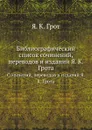 Библиографический список. Сочинений, переводов и изданий Я. К. Грота - Я. К. Грот