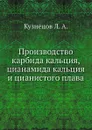 Производство карбида кальция, цианамида кальция и цианистого плава - Л.А. Кузнецов