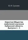 Известия Общества любителей изучения Кубанской области. Выпуски 1 - 3 - В. И. Сысоев