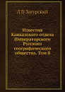 Известия Кавказского отдела Императорского Русского географического общества. Том 8 - Л. П. Загурский