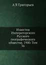 Известия Императорского Русского географического общества. 1900. Том 36 - А.В. Григорьев