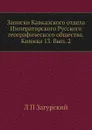 Записки Кавказского отдела Императорского Русского географического общества. Книжка 13. Вып. 2 - Л. П. Загурский