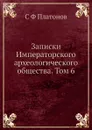 Записки Императорского археологического общества. Том 6 - С. Ф. Платонов