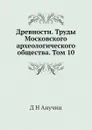 Древности. Труды Московского археологического общества. Том 10 - Д.Н. Анучин