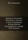 Допросы Емельяну Пугачеву и письмо о нем государыни императрицы Екатерины II к графу П.И. Панину - В.А. Алексеев
