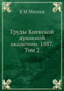 Труды Киевской духовной академии. 1887. Том 2 - В.М. Михеев