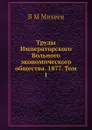 Труды Императорского Вольного экономического общества. 1877. Том 1 - В.М. Михеев
