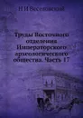 Труды Восточного отделения Императорского археологического общества. Часть 17 - Н. И. Веселовский