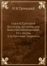 Святой Григорий Богослов, архиепископ Константинопольский. Его жизнь и избранные творения - Н. И. Троицкий