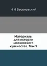 Материалы для истории московского купечества. Том 9 - Н. И. Веселовский