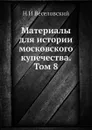 Материалы для истории московского купечества. Том 8 - Н. И. Веселовский