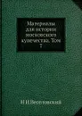 Материалы для истории московского купечества. Том 7 - Н. И. Веселовский