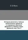 История религий и тайных религиозных обществ, и народных обычаев Древнего и Нового мира. Древний мир. Том 3 - Е. Б. Фукс