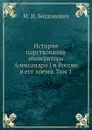 История царствования императора Александра I и России в его время. Том 1 - М. И. Богданович
